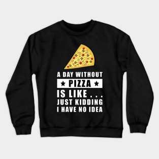 A day without Pizza is like.. just kidding i have no idea - Funny Quote Crewneck Sweatshirt